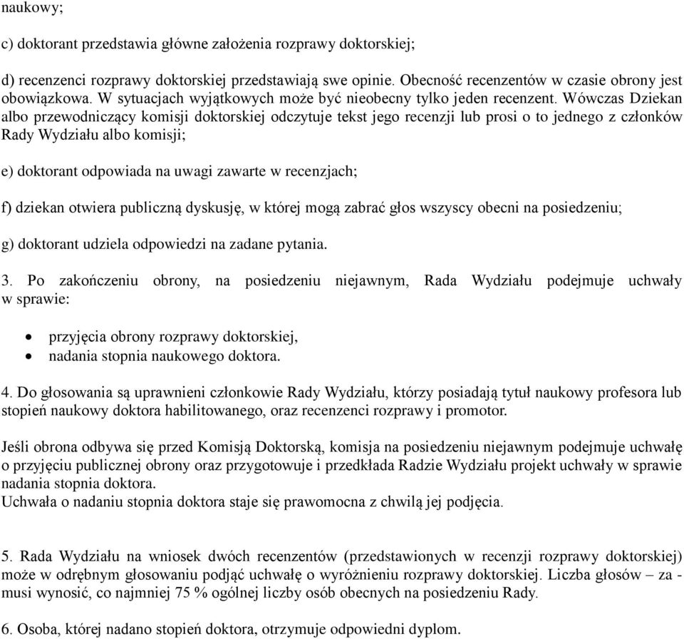 Wówczas Dziekan albo przewodniczący komisji doktorskiej odczytuje tekst jego recenzji lub prosi o to jednego z członków Rady Wydziału albo komisji; e) doktorant odpowiada na uwagi zawarte w