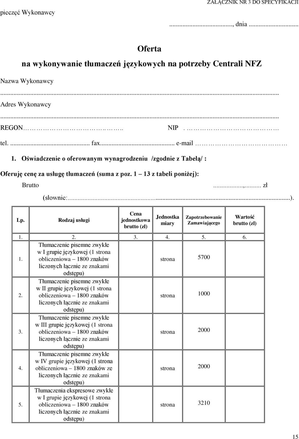 Rodzaj usługi Cena jednostkowa brutto (zł) Jednostka miary Zapotrzebowanie Zamawiającego Wartość brutto (zł) 1. 2. 3. 4. 5. 6. Tłumaczenie pisemne zwykłe w I grupie językowej (1 strona 1.