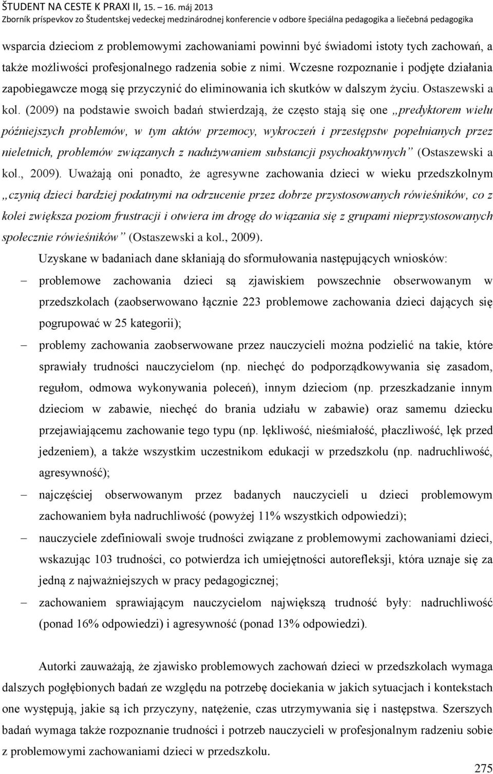 (2009) na podstawie swoich badań stwierdzają, że często stają się one predyktorem wielu późniejszych problemów, w tym aktów przemocy, wykroczeń i przestępstw popełnianych przez nieletnich, problemów