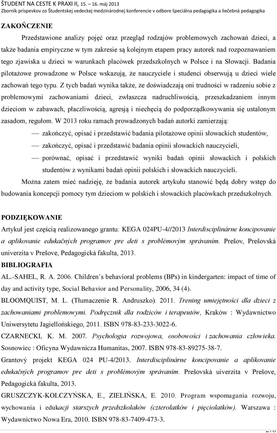 Z tych badań wynika także, że doświadczają oni trudności w radzeniu sobie z problemowymi zachowaniami dzieci, zwłaszcza nadruchliwością, przeszkadzaniem innym dzieciom w zabawach, płaczliwością,