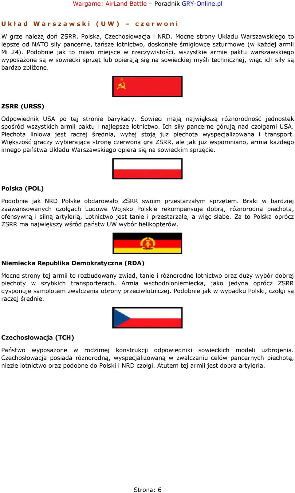 Podobnie jak to miało miejsce w rzeczywistości, wszystkie armie paktu warszawskiego wyposażone są w sowiecki sprzęt lub opierają się na sowieckiej myśli technicznej, więc ich siły są bardzo zbliżone.