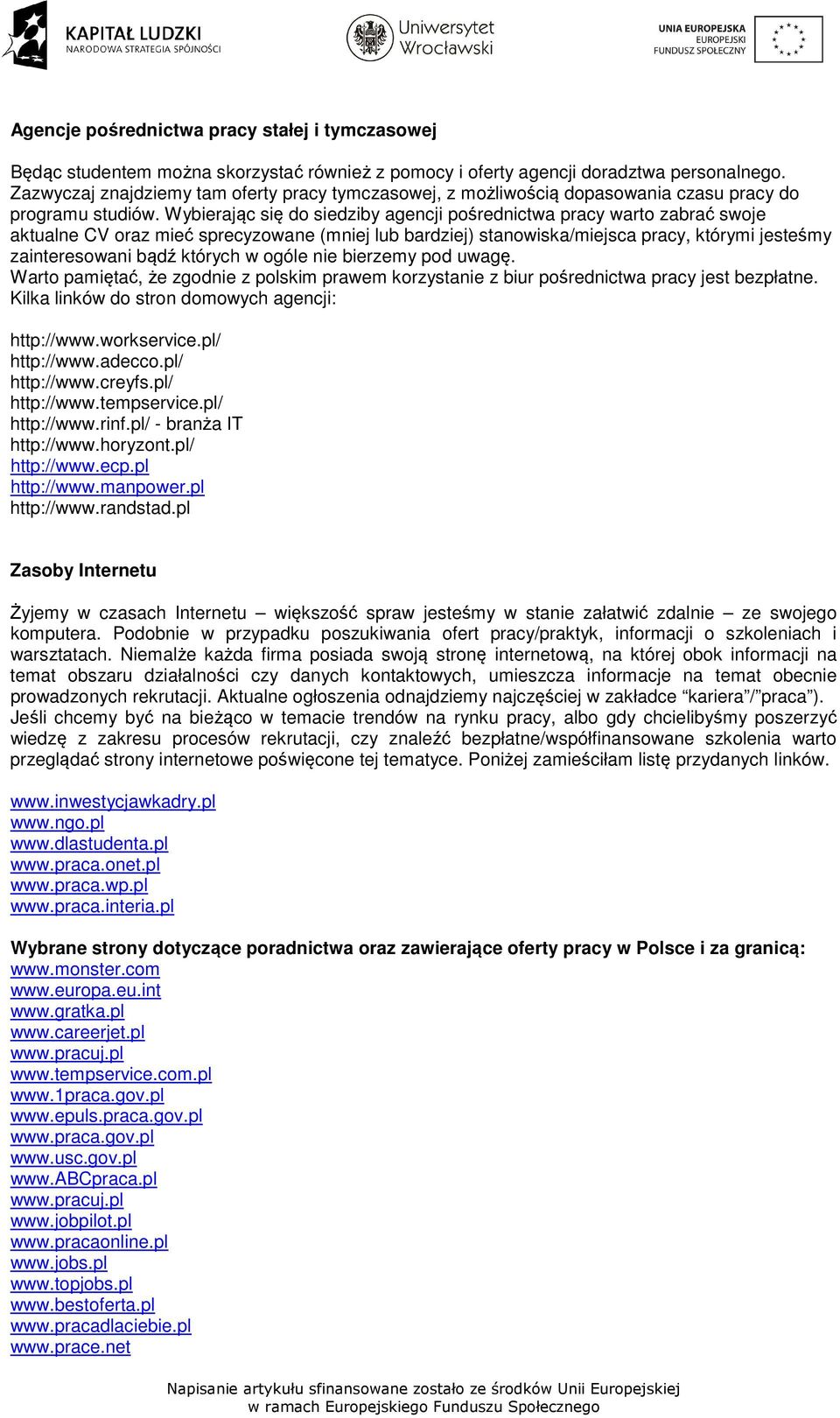 Wybierając się do siedziby agencji pośrednictwa pracy warto zabrać swoje aktualne CV oraz mieć sprecyzowane (mniej lub bardziej) stanowiska/miejsca pracy, którymi jesteśmy zainteresowani bądź których