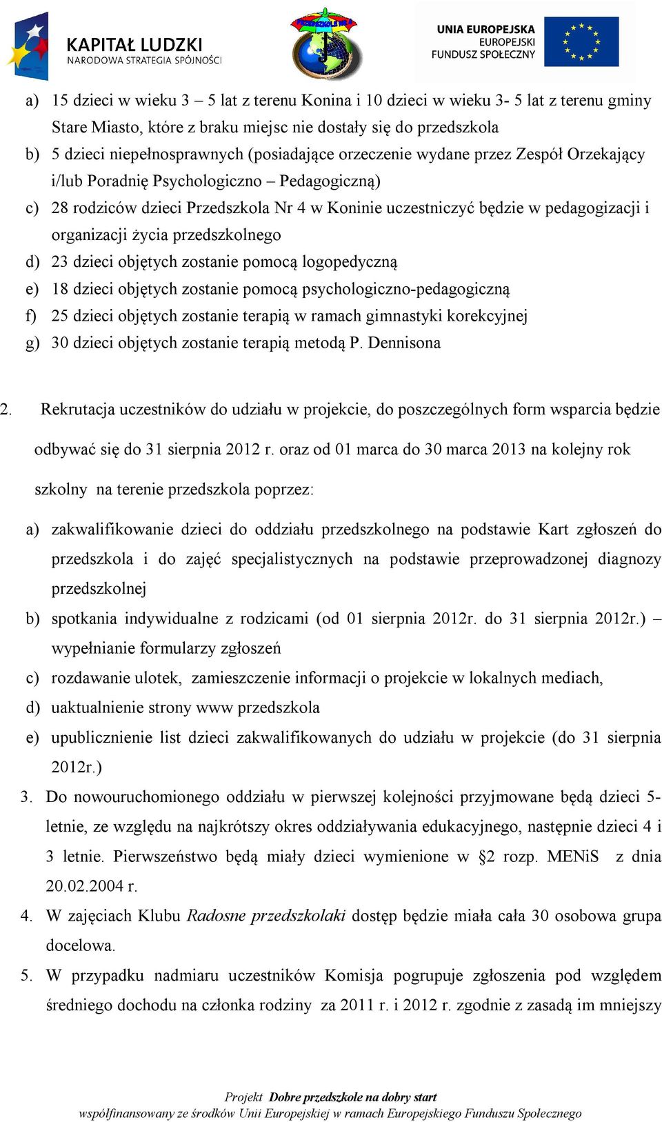 przedszkolnego d) 23 dzieci objętych zostanie pomocą logopedyczną e) 18 dzieci objętych zostanie pomocą psychologiczno-pedagogiczną f) 25 dzieci objętych zostanie terapią w ramach gimnastyki