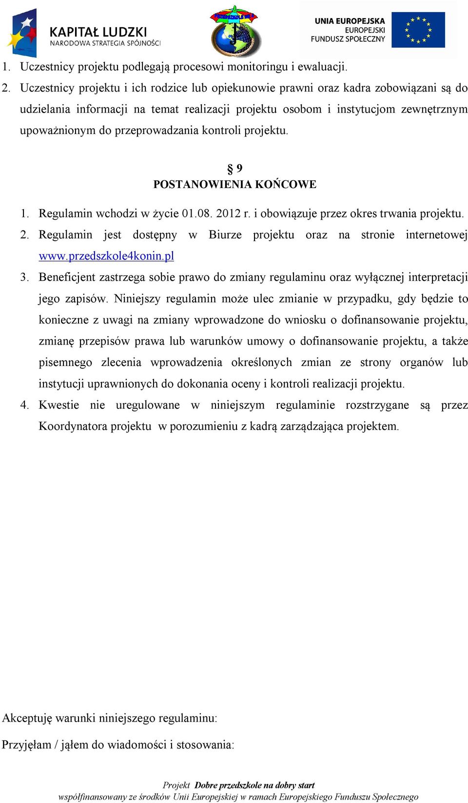 przeprowadzania kontroli projektu. 9 POSTANOWIENIA KOŃCOWE 1. Regulamin wchodzi w życie 01.08. 2012 r. i obowiązuje przez okres trwania projektu. 2. Regulamin jest dostępny w Biurze projektu oraz na stronie internetowej www.