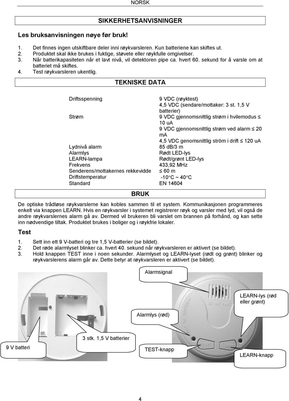 4. Test røykvarsleren ukentlig. TEKNISKE DATA Driftsspenning 9 VDC (røyktest) 4,5 VDC (sendare/mottaker: 3 st.