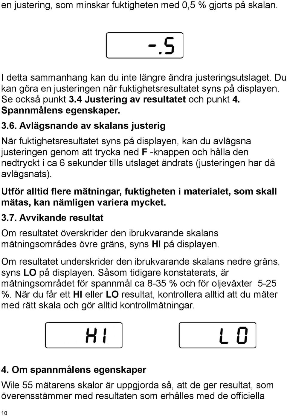 Avlägsnande av skalans justerig När fuktighetsresultatet syns på displayen, kan du avlägsna justeringen genom att trycka ned F -knappen och hålla den nedtryckt i ca 6 sekunder tills utslaget ändrats