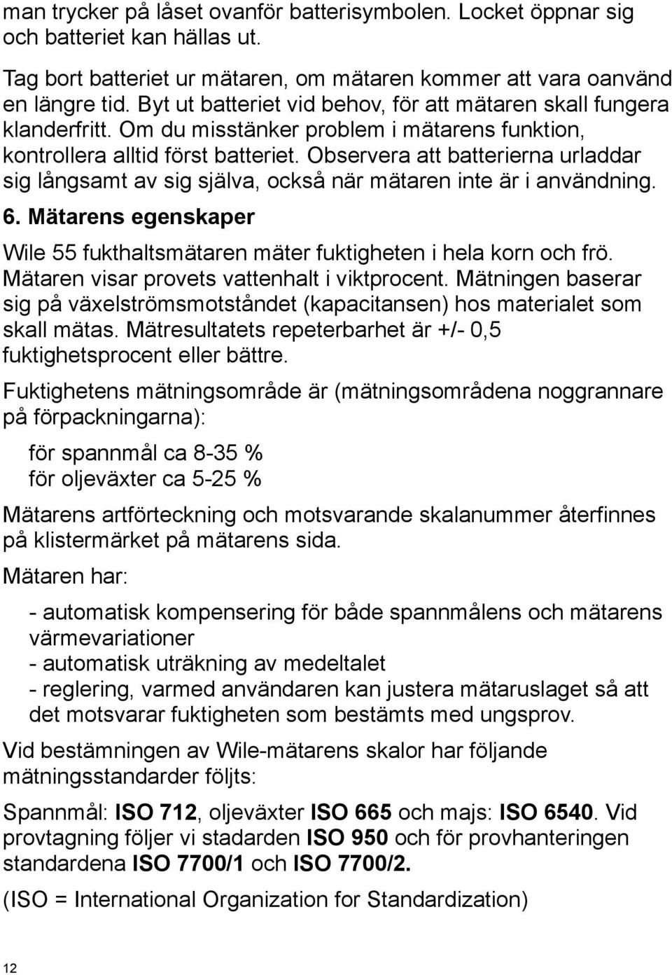 Observera att batterierna urladdar sig långsamt av sig själva, också när mätaren inte är i användning. 6. Mätarens egenskaper Wile 55 fukthaltsmätaren mäter fuktigheten i hela korn och frö.