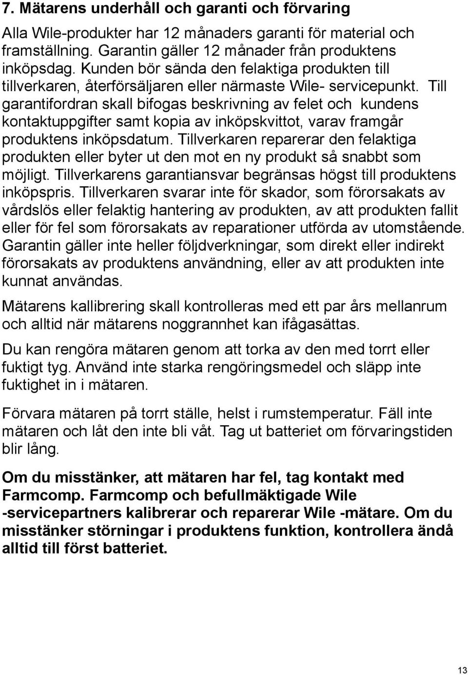 Till garantifordran skall bifogas beskrivning av felet och kundens kontaktuppgifter samt kopia av inköpskvittot, varav framgår produktens inköpsdatum.