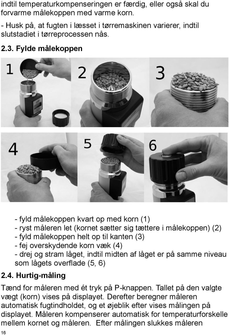 drej og stram låget, indtil midten af låget er på samme niveau som lågets overflade (5, 6) 2.4. Hurtig-måling Tænd for måleren med ét tryk på P-knappen.