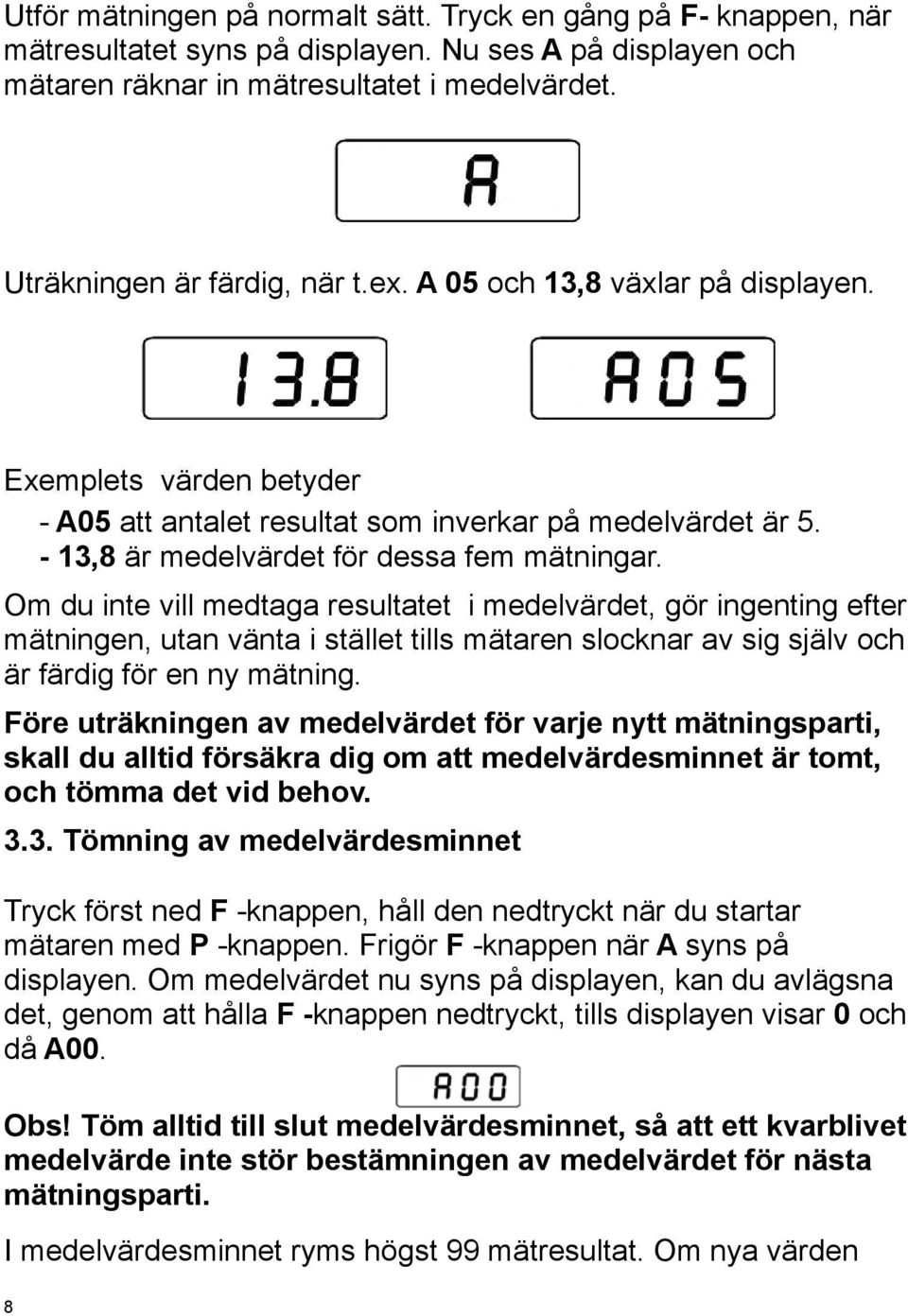 Om du inte vill medtaga resultatet i medelvärdet, gör ingenting efter mätningen, utan vänta i stället tills mätaren slocknar av sig själv och är färdig för en ny mätning.