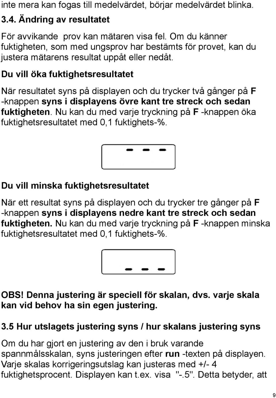 Du vill öka fuktighetsresultatet När resultatet syns på displayen och du trycker två gånger på F -knappen syns i displayens övre kant tre streck och sedan fuktigheten.