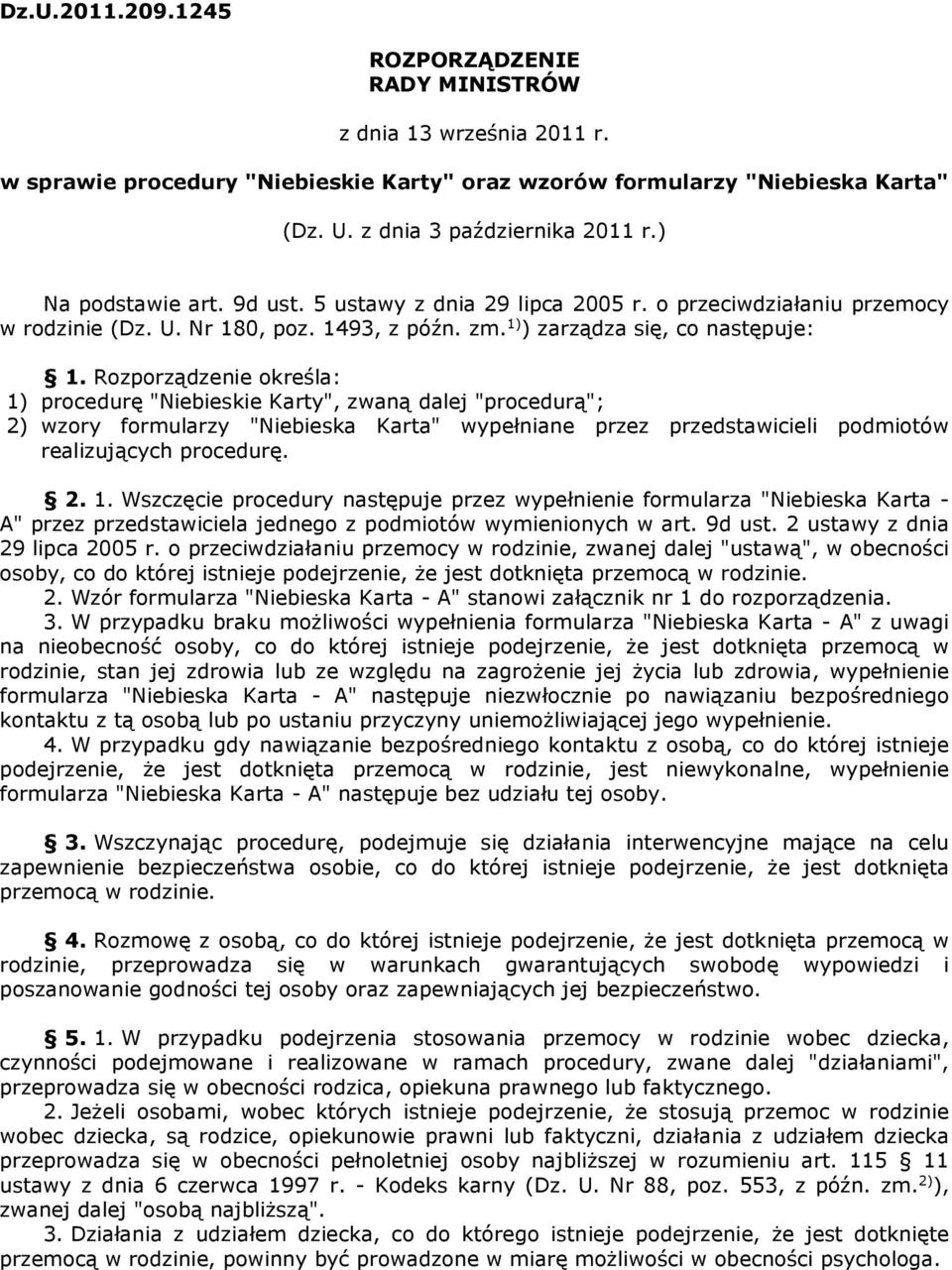 Rozporządzenie określa: 1) procedurę "Niebieskie Karty", zwaną dalej "procedurą"; 2) wzory formularzy "Niebieska Karta" wypełniane przez przedstawicieli podmiotów realizujących procedurę. 2. 1. Wszczęcie procedury następuje przez wypełnienie formularza "Niebieska Karta - A" przez przedstawiciela jednego z podmiotów wymienionych w art.