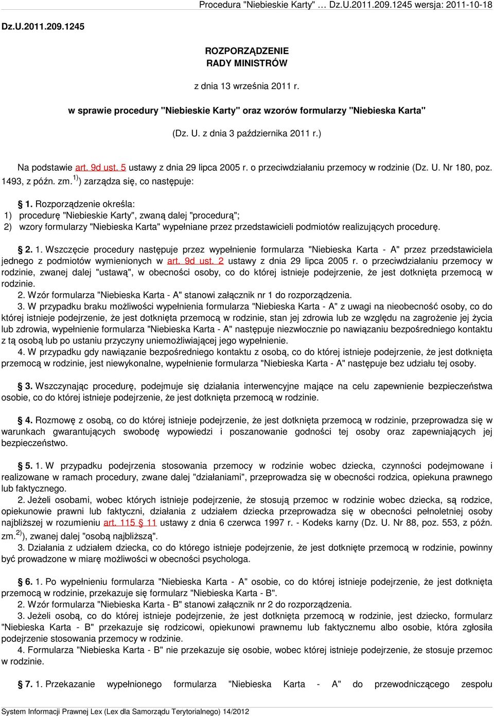 Rozporządzenie określa: 1) procedurę "Niebieskie Karty", zwaną dalej "procedurą"; 2) wzory formularzy "Niebieska Karta" wypełniane przez przedstawicieli podmiotów realizujących procedurę. 2. 1. Wszczęcie procedury następuje przez wypełnienie formularza "Niebieska Karta - A" przez przedstawiciela jednego z podmiotów wymienionych w art.