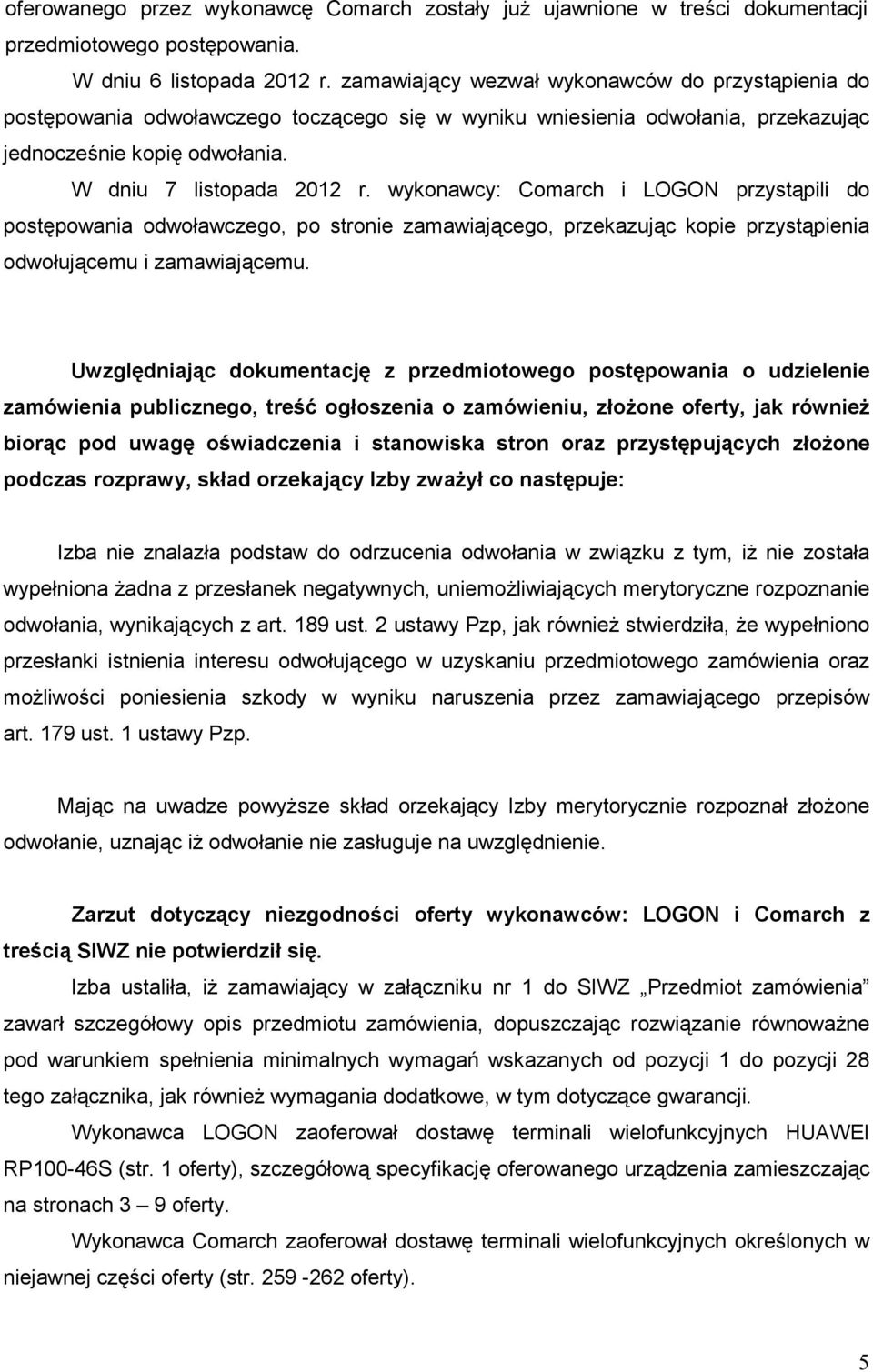 wykonawcy: Comarch i LOGON przystąpili do postępowania odwoławczego, po stronie zamawiającego, przekazując kopie przystąpienia odwołującemu i zamawiającemu.