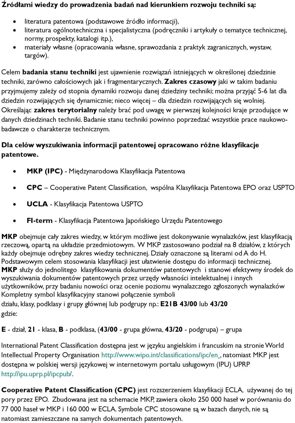 Celem badania stanu techniki jest ujawnienie rozwiązań istniejących w określonej dziedzinie techniki, zarówno całościowych jak i fragmentarycznych.