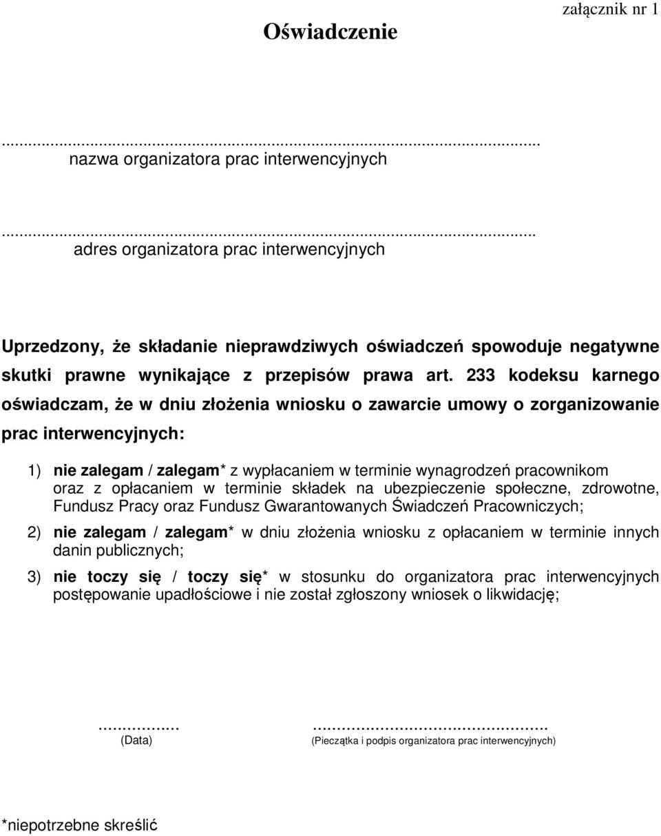 kodeksu karnego oświadczam, że w dniu złożenia wniosku o zawarcie umowy o zorganizowanie prac interwencyjnych: ) nie zalegam / zalegam* z wypłacaniem w terminie wynagrodzeń pracownikom oraz z