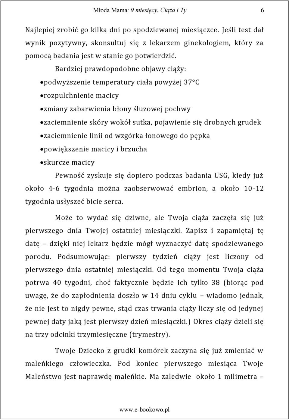 grudek zaciemnienie linii od wzgórka łonowego do pępka powiększenie macicy i brzucha skurcze macicy Pewność zyskuje się dopiero podczas badania USG, kiedy już około 4-6 tygodnia można zaobserwować