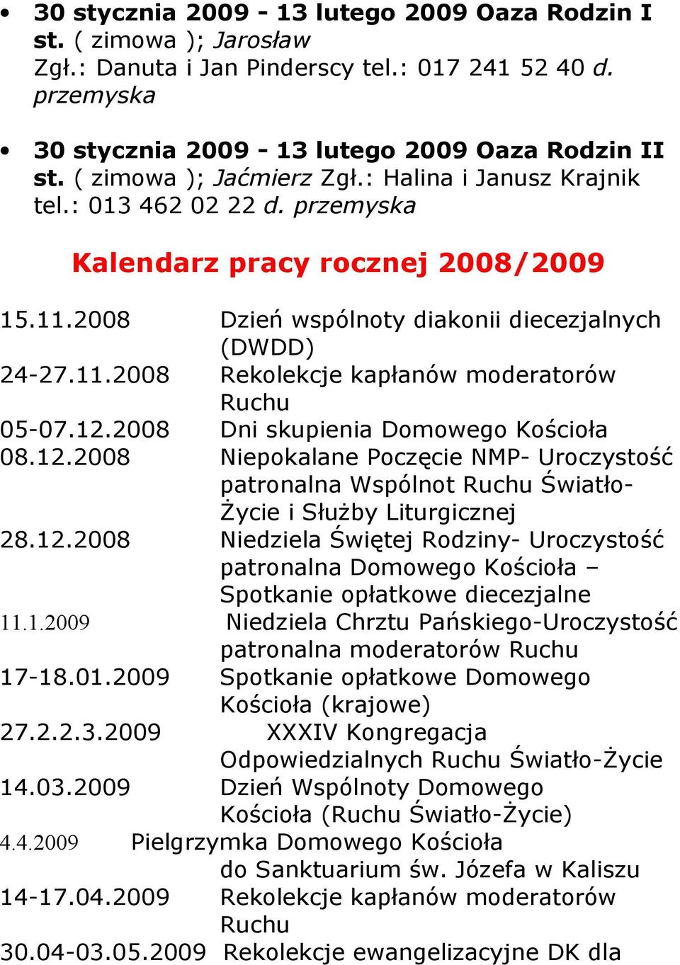 12.2008 Dni skupienia Domowego Kościoła 08.12.2008 Niepokalane Poczęcie NMP- Uroczystość patronalna Wspólnot Ruchu Światło- Życie i Służby Liturgicznej 28.12.2008 Niedziela Świętej Rodziny- Uroczystość patronalna Domowego Kościoła Spotkanie opłatkowe diecezjalne 11.