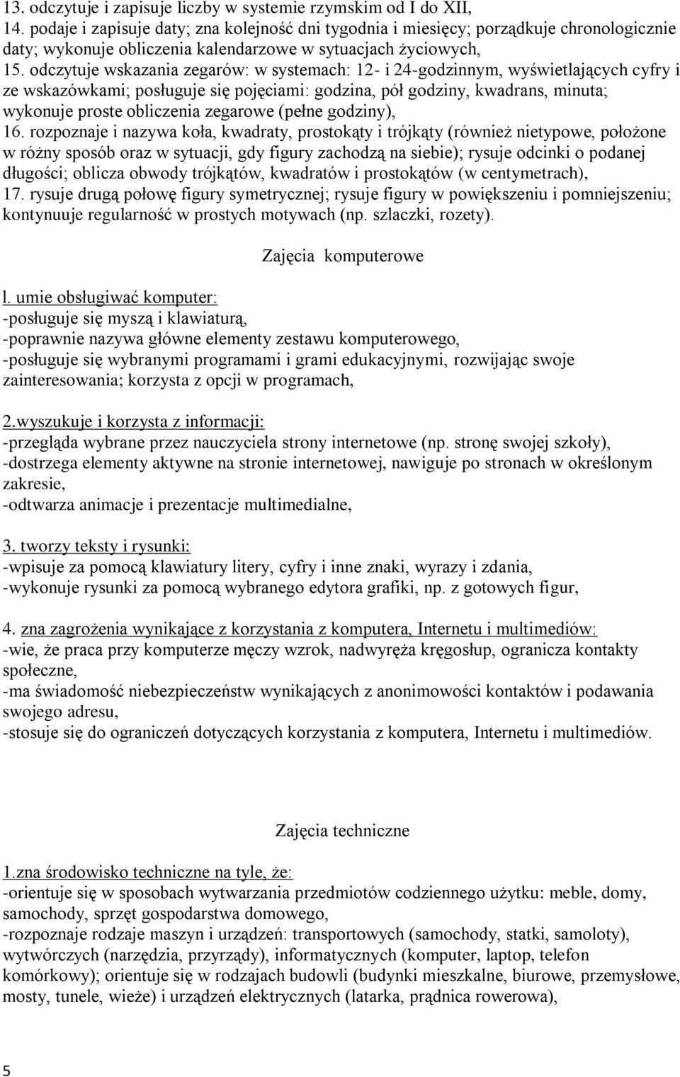 odczytuje wskazania zegarów: w systemach: 12- i 24-godzinnym, wyświetlających cyfry i ze wskazówkami; posługuje się pojęciami: godzina, pół godziny, kwadrans, minuta; wykonuje proste obliczenia