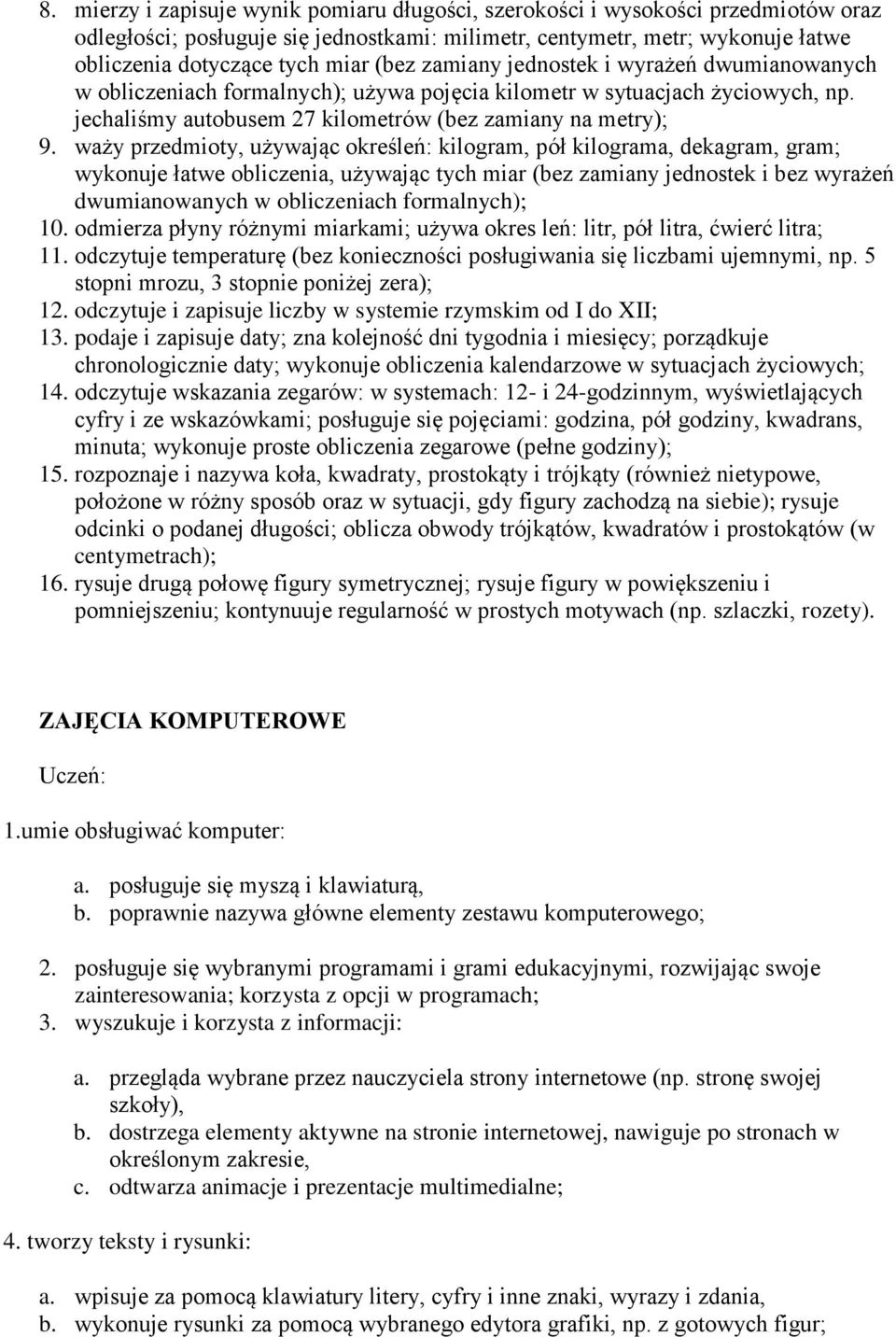 waży przedmioty, używając określeń: kilogram, pół kilograma, dekagram, gram; wykonuje łatwe obliczenia, używając tych miar (bez zamiany jednostek i bez wyrażeń dwumianowanych w obliczeniach