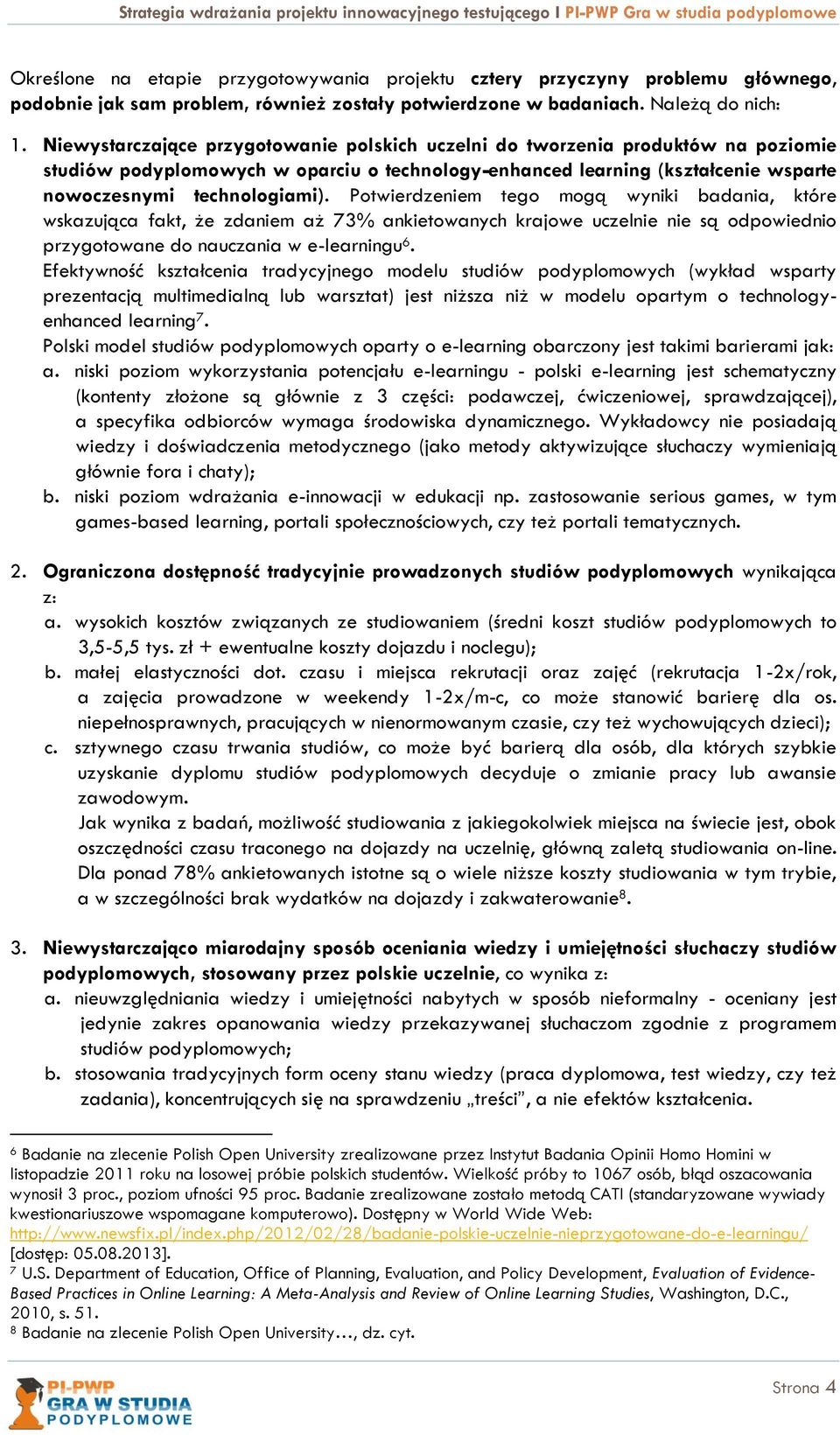 Potwierdzeniem tego mogą wyniki badania, które wskazująca fakt, że zdaniem aż 73% ankietowanych krajowe uczelnie nie są odpowiednio przygotowane do nauczania w e-learningu 6.