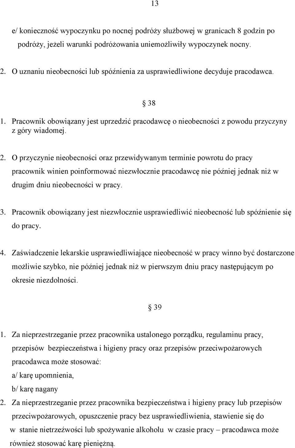 O przyczynie nieobecności oraz przewidywanym terminie powrotu do pracy pracownik winien poinformować niezwłocznie pracodawcę nie później jednak niż w drugim dniu nieobecności w pracy. 3.