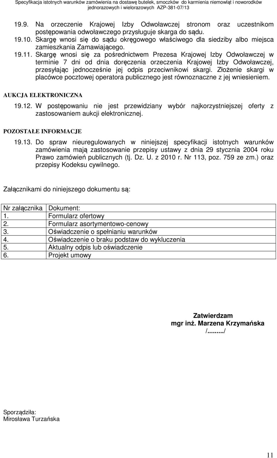 Skargę wnosi się za pośrednictwem Prezesa Krajowej Izby Odwoławczej w terminie 7 dni od dnia doręczenia orzeczenia Krajowej Izby Odwoławczej, przesyłając jednocześnie jej odpis przeciwnikowi skargi.