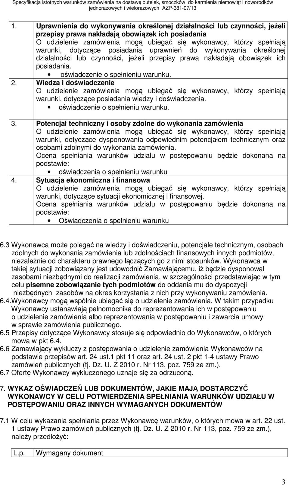 Wiedza i doświadczenie O udzielenie zamówienia mogą ubiegać się wykonawcy, którzy spełniają warunki, dotyczące posiadania wiedzy i doświadczenia. oświadczenie o spełnieniu warunku. 3.