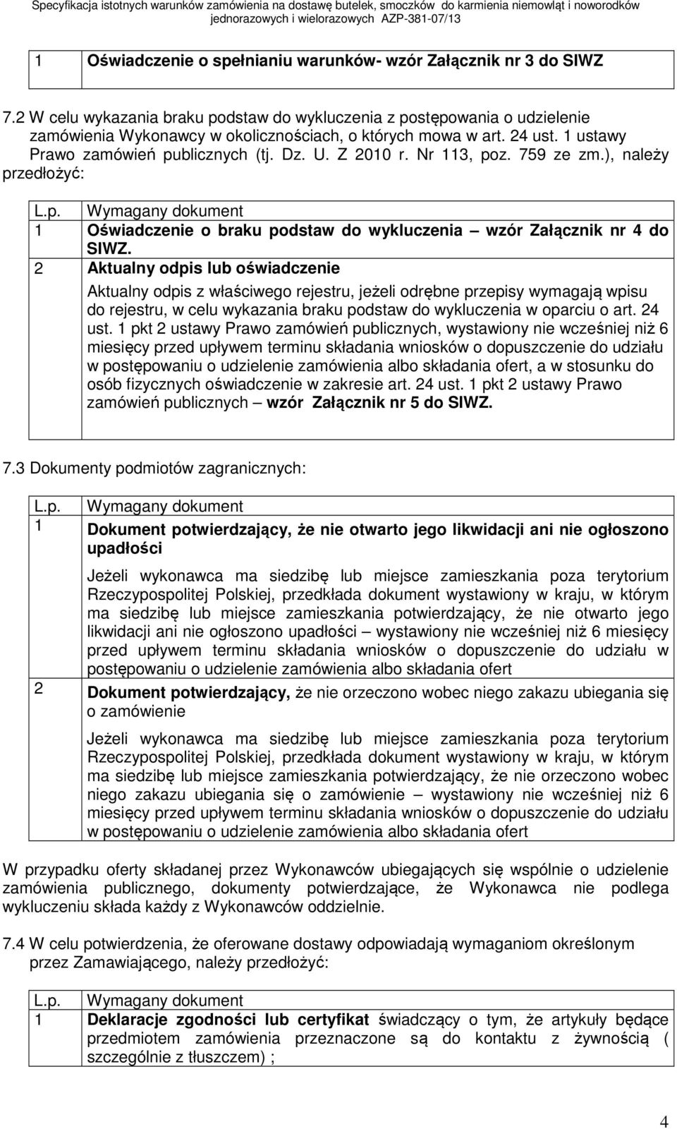 Z 2010 r. Nr 113, poz. 759 ze zm.), należy przedłożyć: L.p. Wymagany dokument 1 Oświadczenie o braku podstaw do wykluczenia wzór Załącznik nr 4 do SIWZ.