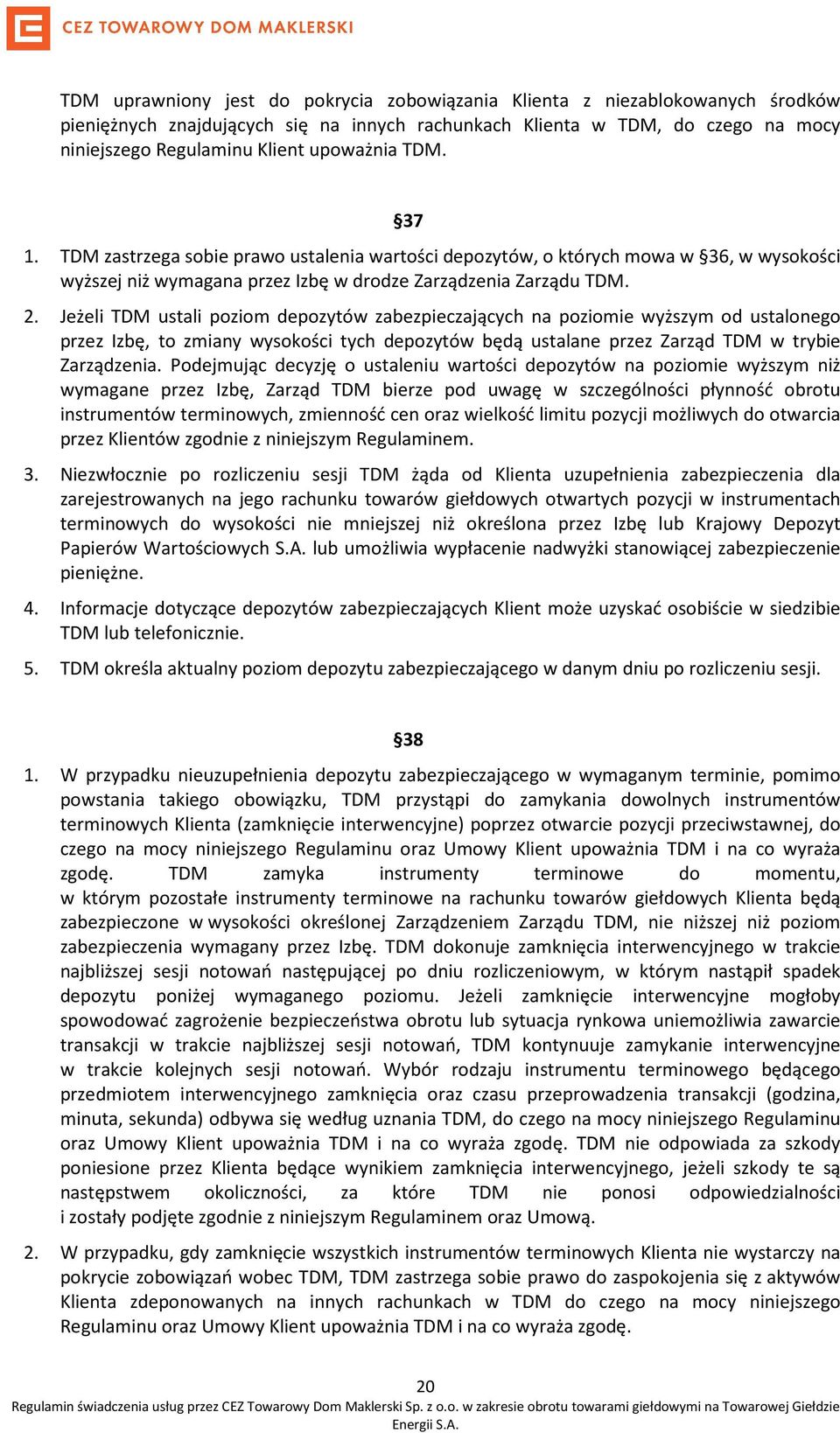 Jeżeli TDM ustali poziom depozytów zabezpieczających na poziomie wyższym od ustalonego przez Izbę, to zmiany wysokości tych depozytów będą ustalane przez Zarząd TDM w trybie Zarządzenia.