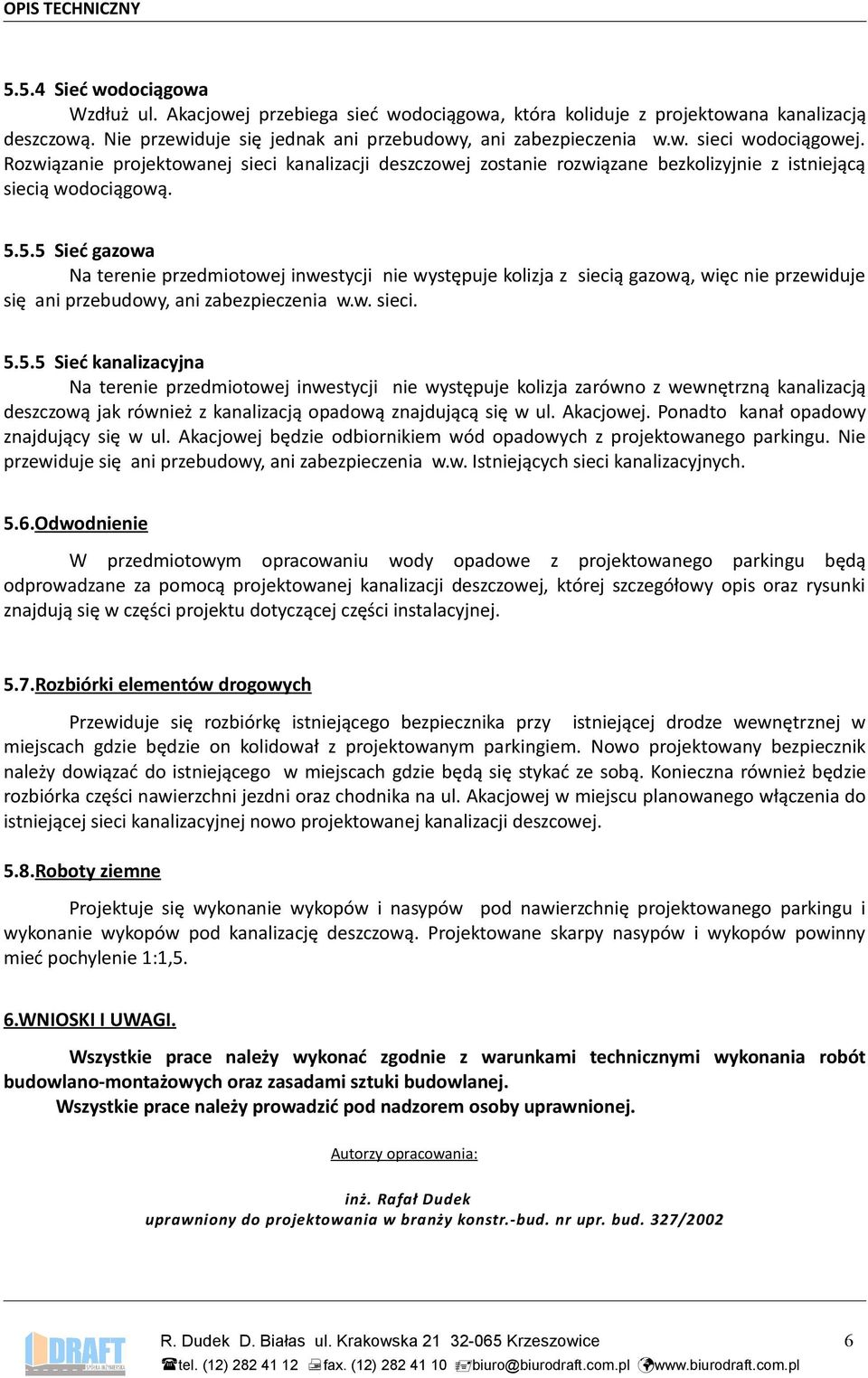 5.5 Sieć gazowa Na terenie przedmiotowej inwestycji nie występuje kolizja z siecią gazową, więc nie przewiduje się ani przebudowy, ani zabezpieczenia w.w. sieci. 5.5.5 Sieć kanalizacyjna Na terenie przedmiotowej inwestycji nie występuje kolizja zarówno z wewnętrzną kanalizacją deszczową jak również z kanalizacją opadową znajdującą się w ul.