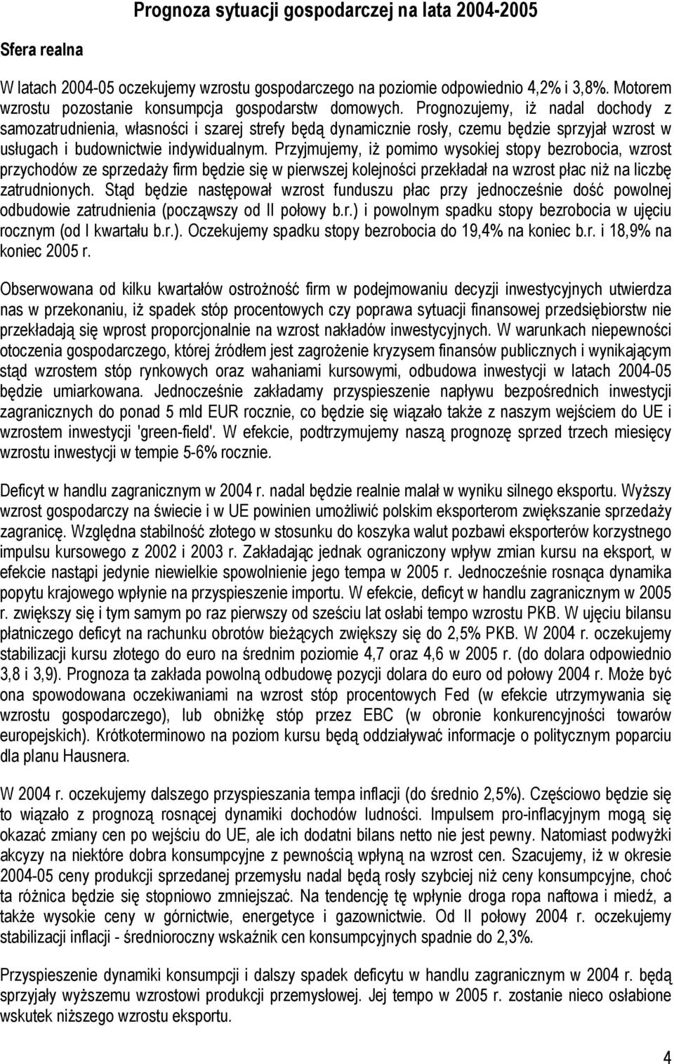 Prognozujemy, iż nadal dochody z samozatrudnienia, własności i szarej strefy będą dynamicznie rosły, czemu będzie sprzyjał wzrost w usługach i budownictwie indywidualnym.