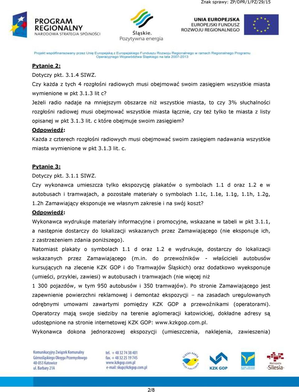 3 lit. c które obejmuje swoim zasięgiem? Każda z czterech rozgłośni radiowych musi obejmować swoim zasięgiem nadawania wszystkie miasta wymienione w pkt 3.1.3 lit. c. Pytanie 3: Dotyczy pkt. 3.1.1 SIWZ.