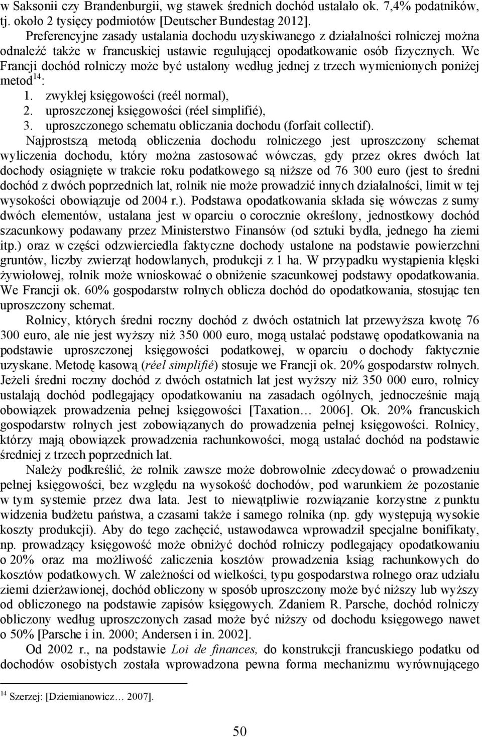 We Francji dochód rolniczy może być ustalony według jednej z trzech wymienionych poniżej metod 14 : 1. zwykłej księgowości (reél normal), 2. uproszczonej księgowości (réel simplifié), 3.