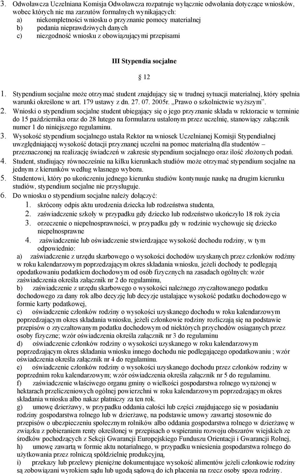 Stypendium socjalne może otrzymać student znajdujący się w trudnej sytuacji materialnej, który spełnia warunki określone w art. 179 ustawy z dn. 27