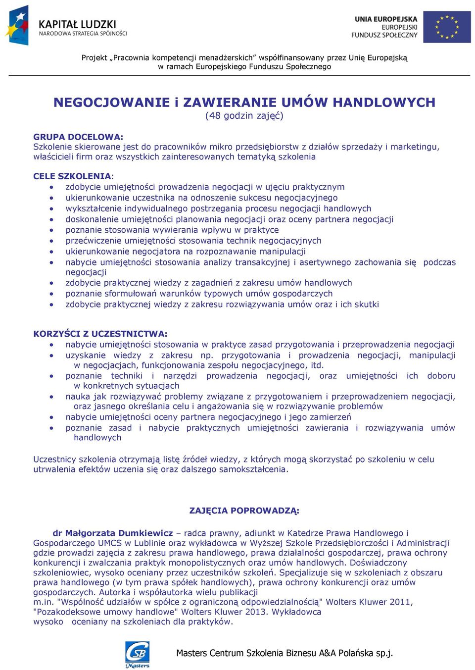 wykształcenie indywidualnego postrzegania procesu negocjacji handlowych doskonalenie umiejętności planowania negocjacji oraz oceny partnera negocjacji poznanie stosowania wywierania wpływu w praktyce