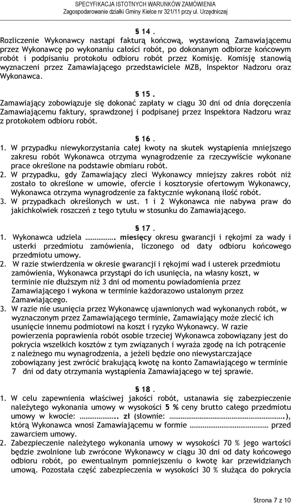 Zamawiający zobowiązuje się dokonać zapłaty w ciągu 30 dni od dnia doręczenia Zamawiającemu faktury, sprawdzonej i podpisanej przez Inspektora Nadzoru wraz z protokołem odbioru robót. 16