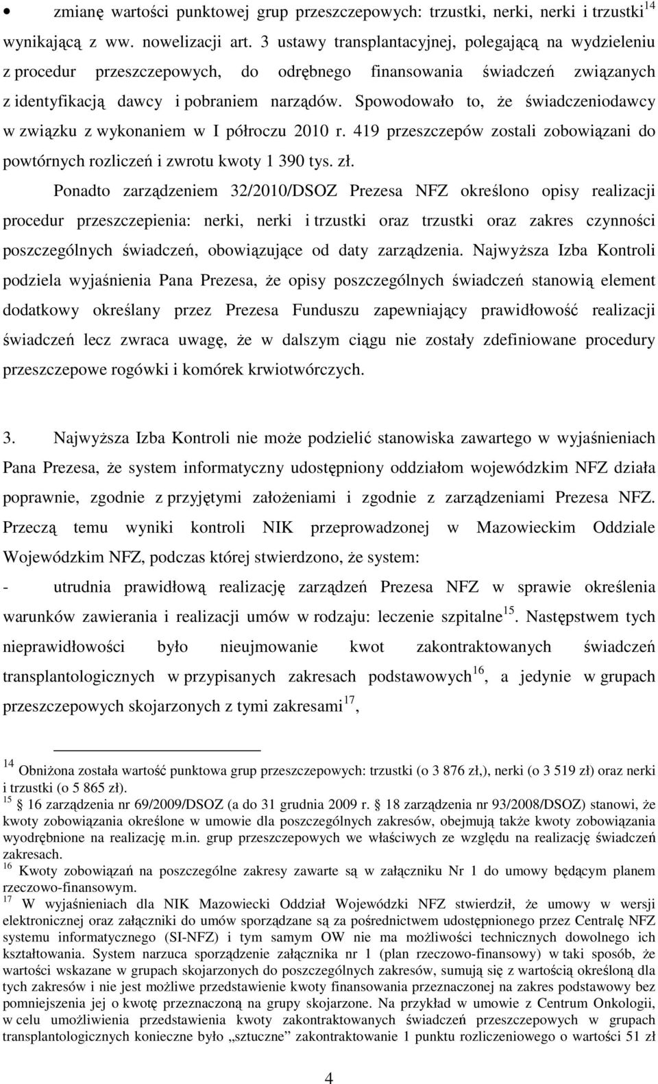 Spowodowało to, Ŝe świadczeniodawcy w związku z wykonaniem w I półroczu 2010 r. 419 przeszczepów zostali zobowiązani do powtórnych rozliczeń i zwrotu kwoty 1 390 tys. zł.