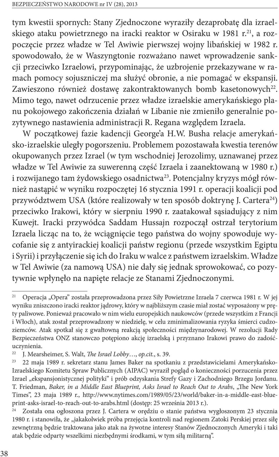 spowodowało, że w Waszyngtonie rozważano nawet wprowadzenie sankcji przeciwko Izraelowi, przypominając, że uzbrojenie przekazywane w ramach pomocy sojuszniczej ma służyć obronie, a nie pomagać w