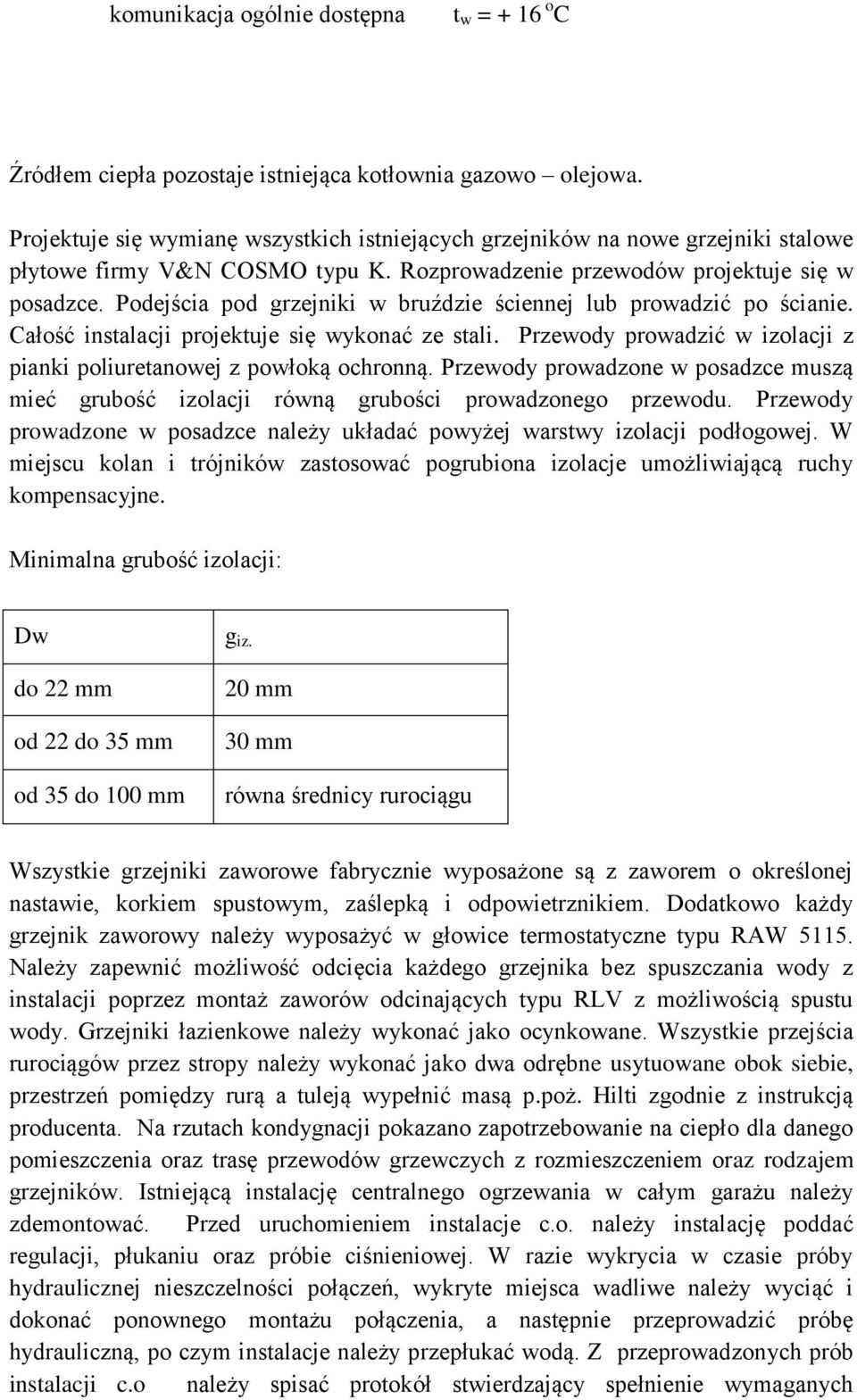 Podejścia pod grzejniki w bruździe ściennej lub prowadzić po ścianie. Całość instalacji projektuje się wykonać ze stali. Przewody prowadzić w izolacji z pianki poliuretanowej z powłoką ochronną.