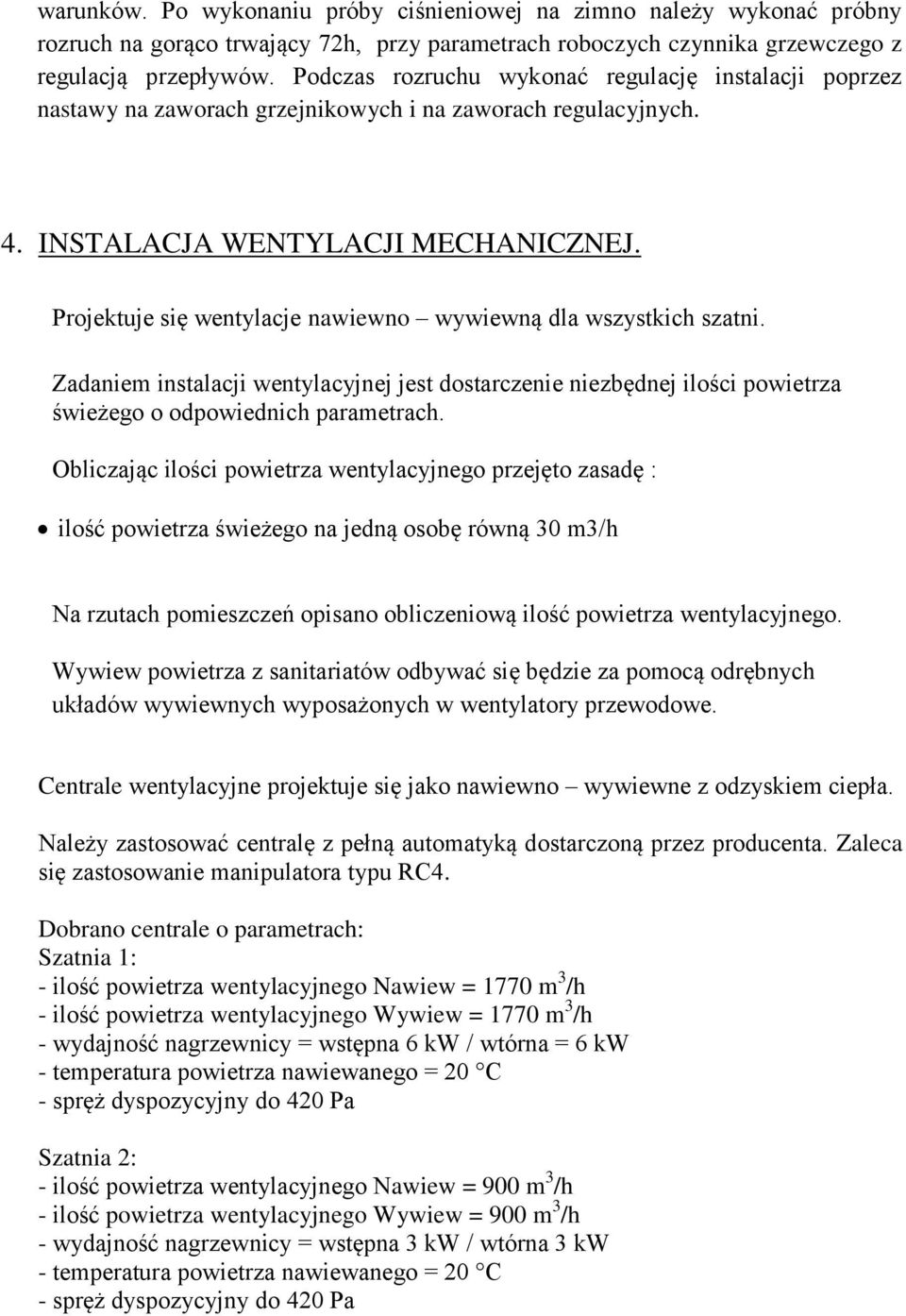 Projektuje się wentylacje nawiewno wywiewną dla wszystkich szatni. Zadaniem instalacji wentylacyjnej jest dostarczenie niezbędnej ilości powietrza świeżego o odpowiednich parametrach.