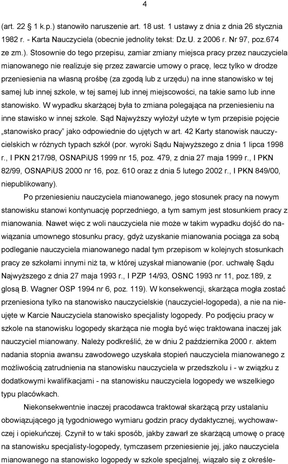 Stosownie do tego przepisu, zamiar zmiany miejsca pracy przez nauczyciela mianowanego nie realizuje się przez zawarcie umowy o pracę, lecz tylko w drodze przeniesienia na własną prośbę (za zgodą lub