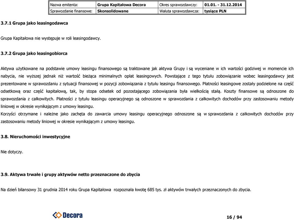 Powstające z tego tytułu zobowiązanie wobec leasingodawcy jest prezentowane w sprawozdaniu z sytuacji finansowej w pozycji zobowiązania z tytułu leasingu finansowego.