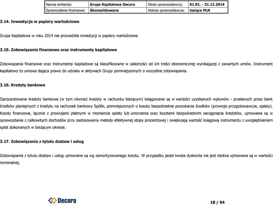 Instrument kapitałowy to umowa dająca prawo do udziału w aktywach Grupy pomniejszonych o wszystkie zobowiązania. 3.16.