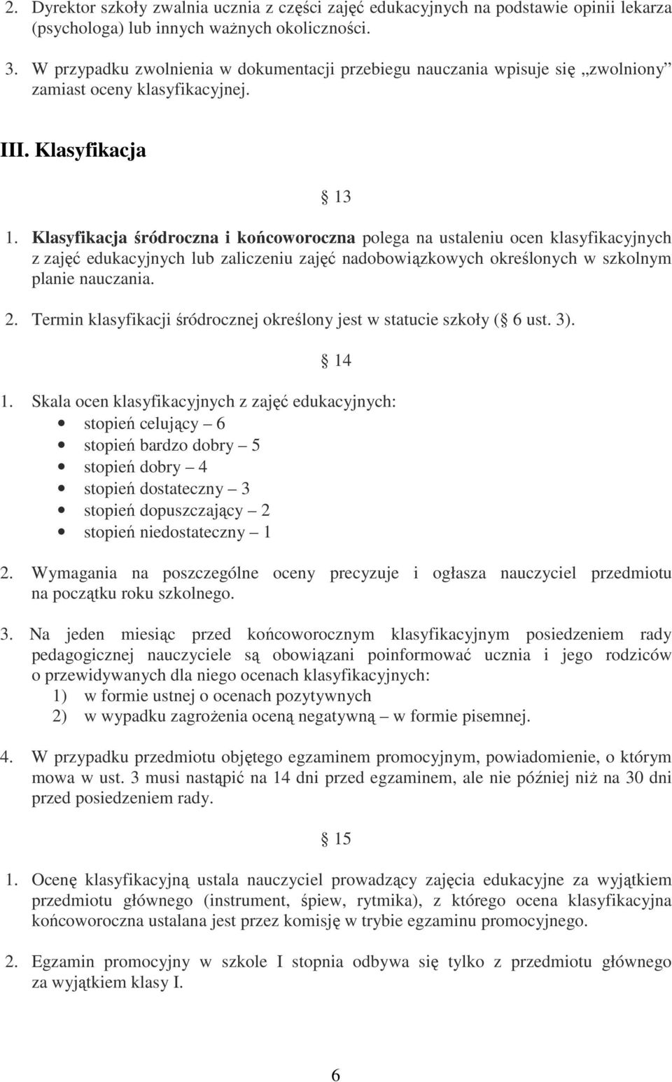 Klasyfikacja śródroczna i końcoworoczna polega na ustaleniu ocen klasyfikacyjnych z zajęć edukacyjnych lub zaliczeniu zajęć nadobowiązkowych określonych w szkolnym planie nauczania. 2.