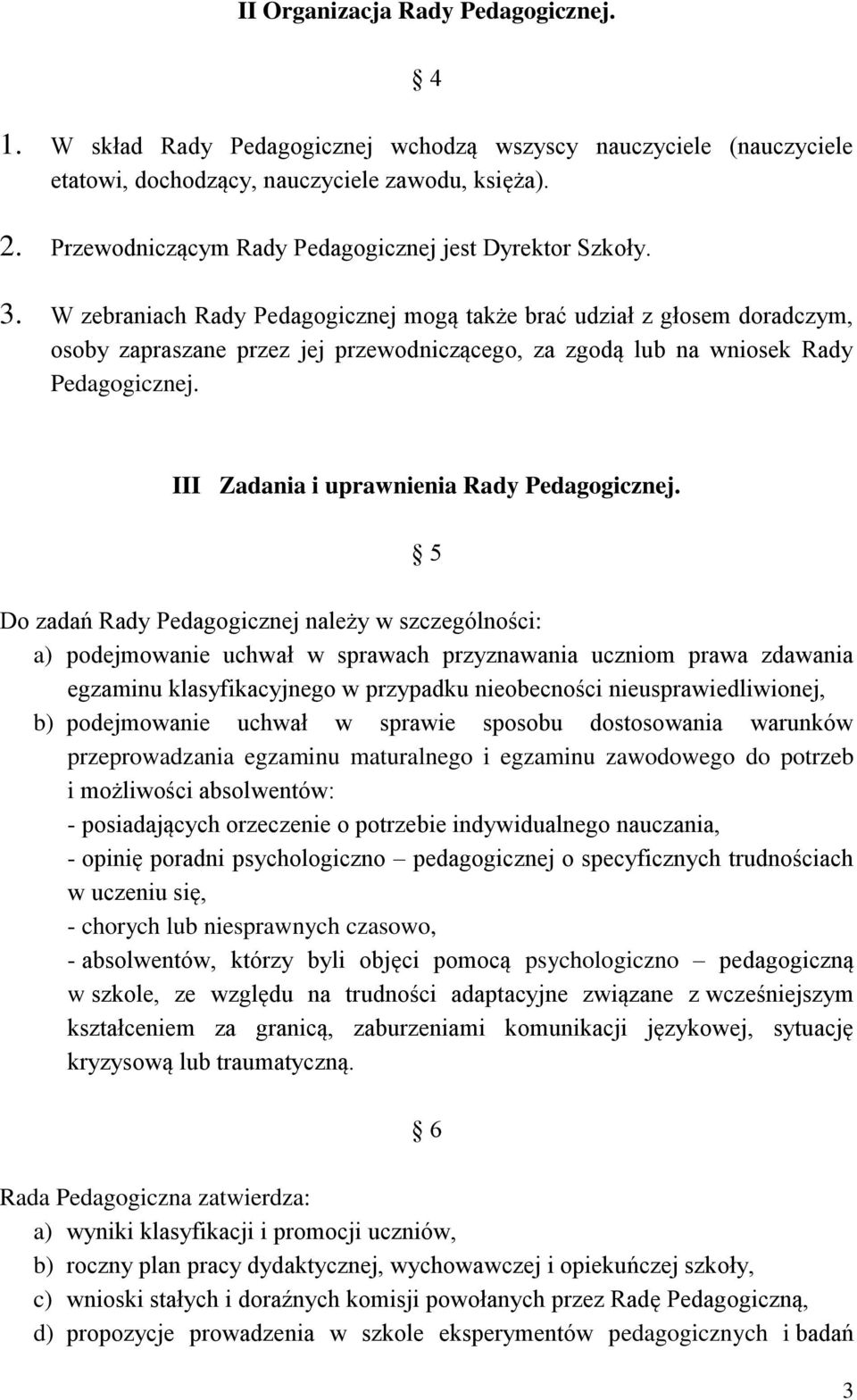 W zebraniach Rady Pedagogicznej mogą także brać udział z głosem doradczym, osoby zapraszane przez jej przewodniczącego, za zgodą lub na wniosek Rady Pedagogicznej.