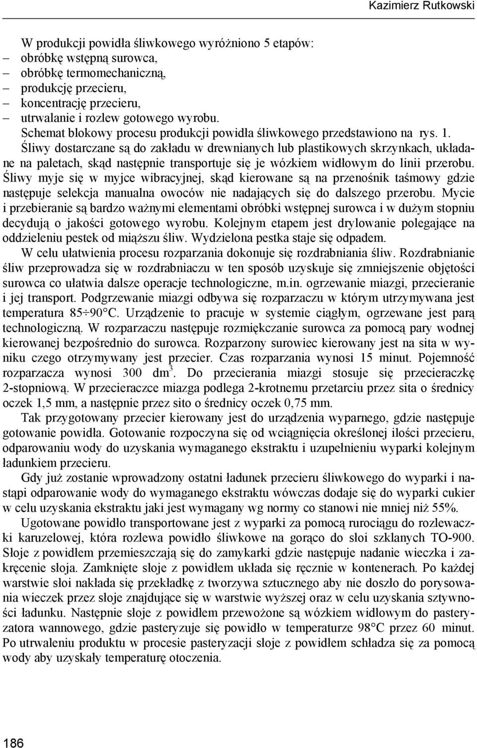 Śliwy dostarczane są do zakładu w drewnianych lub plastikowych skrzynkach, układane na paletach, skąd następnie transportuje się je wózkiem widłowym do linii przerobu.