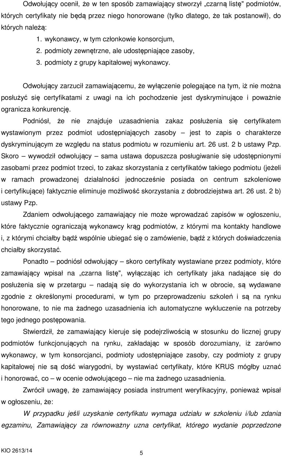 Odwołujący zarzucił zamawiającemu, że wyłączenie polegające na tym, iż nie można posłużyć się certyfikatami z uwagi na ich pochodzenie jest dyskryminujące i poważnie ogranicza konkurencję.