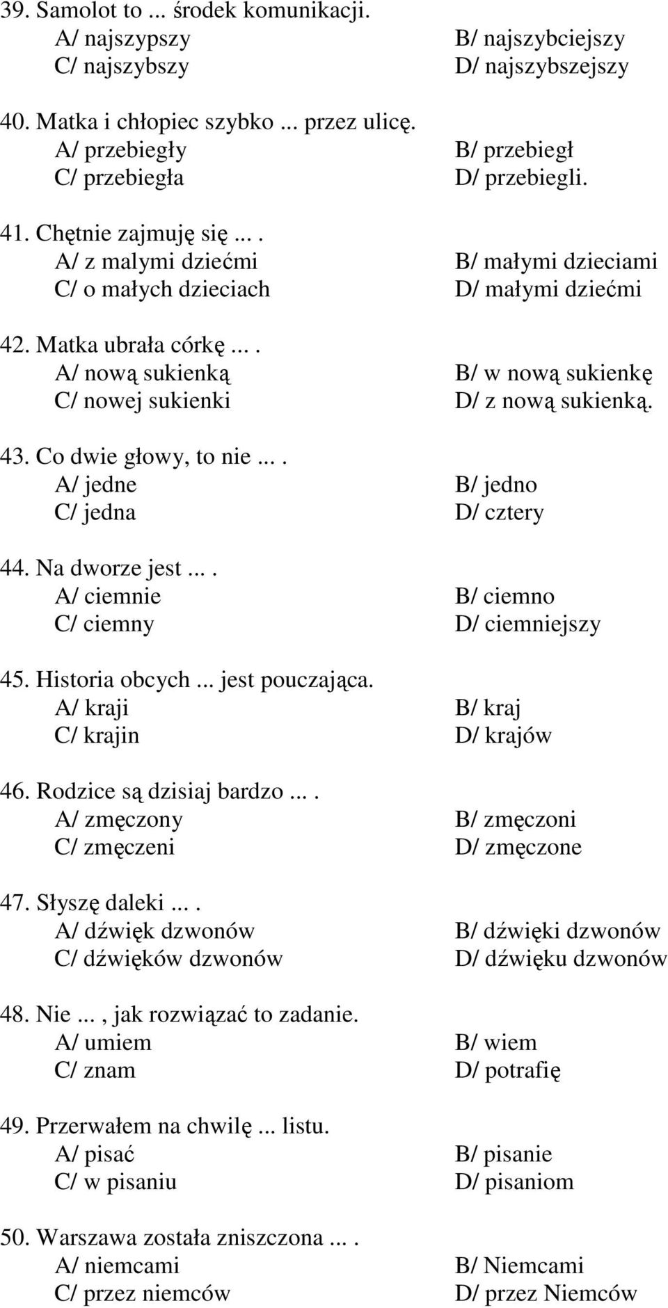 ... A/ nową sukienką B/ w nową sukienkę C/ nowej sukienki D/ z nową sukienką. 43. Co dwie głowy, to nie.... A/ jedne B/ jedno C/ jedna D/ cztery 44. Na dworze jest.