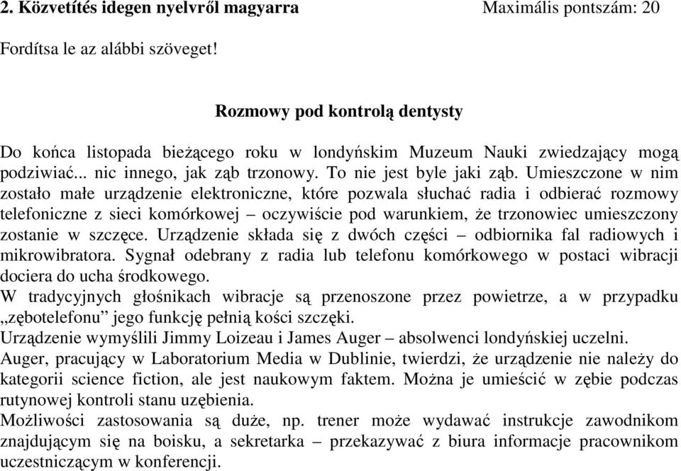 Umieszczone w nim zostało małe urządzenie elektroniczne, które pozwala słuchać radia i odbierać rozmowy telefoniczne z sieci komórkowej oczywiście pod warunkiem, że trzonowiec umieszczony zostanie w